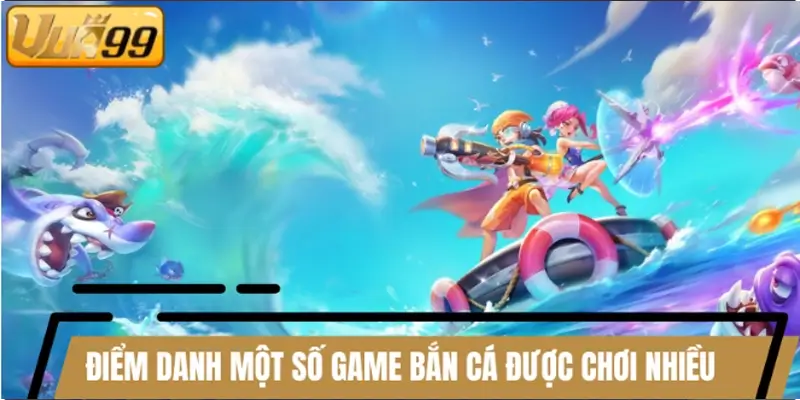 Điểm danh một số game bắn cá được chơi nhiều Điểm danh một số game bắn cá được chơi nhiều