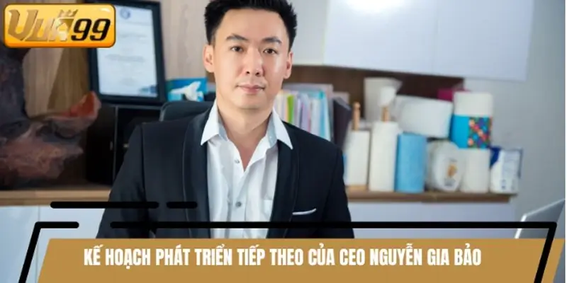 Kế hoạch phát triển tiếp theo của CEO Nguyễn Gia Bảo Kế hoạch phát triển tiếp theo của CEO Nguyễn Gia Bảo