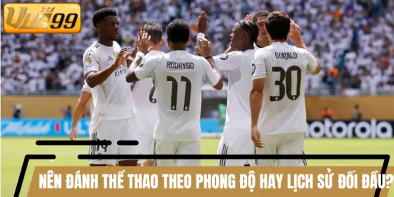Nên đánh thể thao theo phong độ hay lịch sử đối đầu