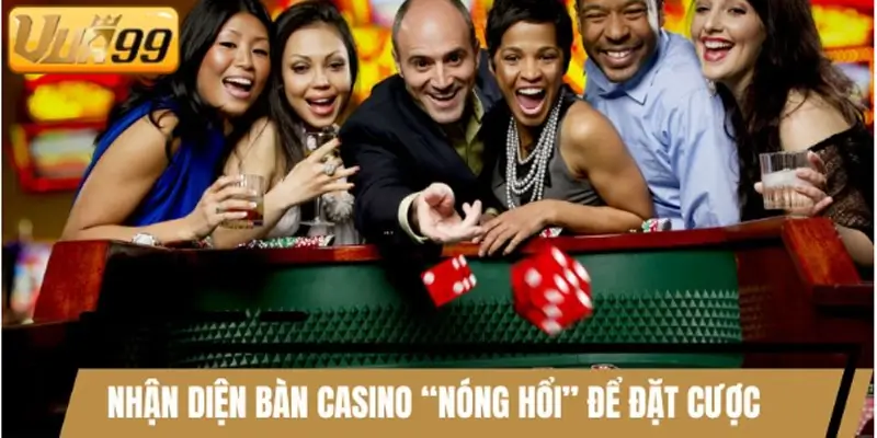 Nhận diện bàn Casino “nóng hổi” để đặt cược thông minh
