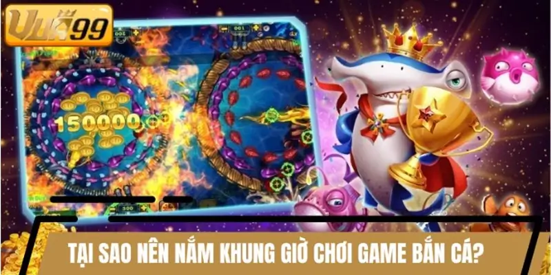 Tại sao hội viên nên nắm khung giờ chơi game bắn cá? Tại sao hội viên nên nắm khung giờ chơi game bắn cá?