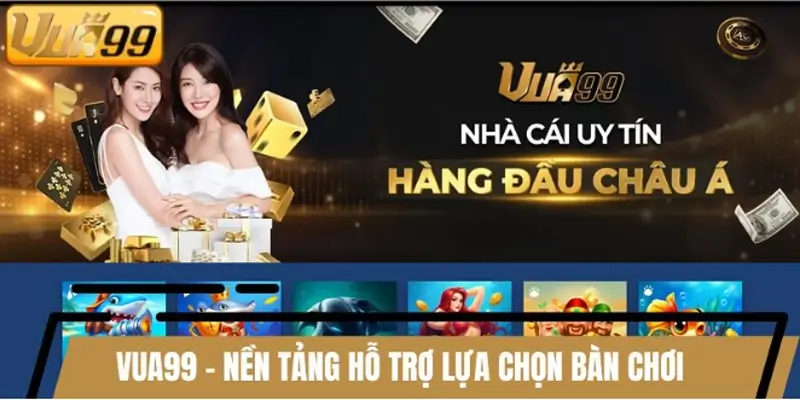 VUA99 - Nền tảng hỗ trợ lựa chọn bàn chơi